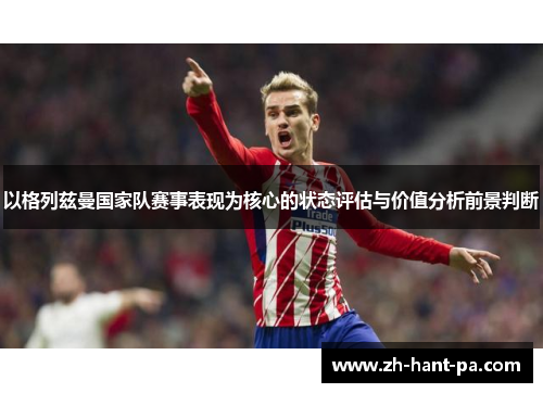 以格列兹曼国家队赛事表现为核心的状态评估与价值分析前景判断