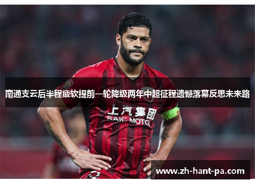 南通支云后半程疲软提前一轮降级两年中超征程遗憾落幕反思未来路