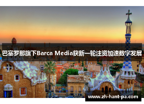 巴塞罗那旗下Barca Media获新一轮注资加速数字发展