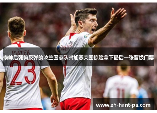换帅后强势反弹的波兰国家队附加赛突围惊险拿下最后一张晋级门票 换帅后强势反弹的波兰国家队附加赛突围惊险拿下最后一张晋级门票
