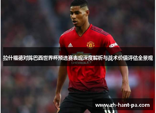 拉什福德对阵巴西世界杯预选赛表现深度解析与战术价值评估全景观