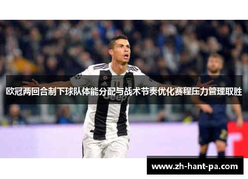 欧冠两回合制下球队体能分配与战术节奏优化赛程压力管理取胜