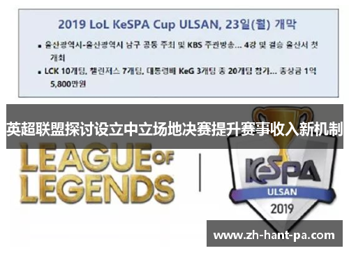 英超联盟探讨设立中立场地决赛提升赛事收入新机制