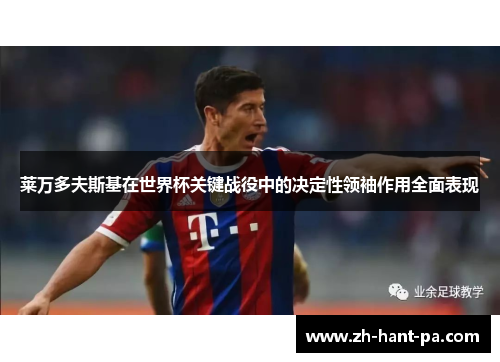 莱万多夫斯基在世界杯关键战役中的决定性领袖作用全面表现