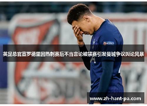 英足总官宣罗德里因热刺赛后不当言论被禁赛引发曼城争议舆论风暴