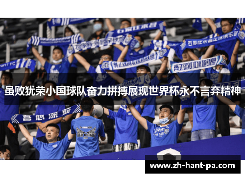 虽败犹荣小国球队奋力拼搏展现世界杯永不言弃精神 虽败犹荣小国球队奋力拼搏展现世界杯永不言弃精神