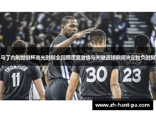 马丁内利世俱杯高光时刻全回顾速度激情与关键进球瞬间决定胜负时刻