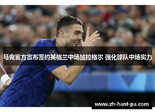 马竞官方宣布签约英格兰中场加拉格尔 强化球队中场实力