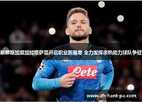 默滕斯加盟加拉塔萨雷开启职业新篇章 全力发挥余热助力球队争冠