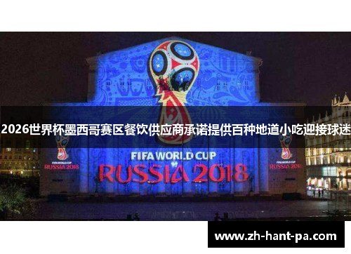 2026世界杯墨西哥赛区餐饮供应商承诺提供百种地道小吃迎接球迷