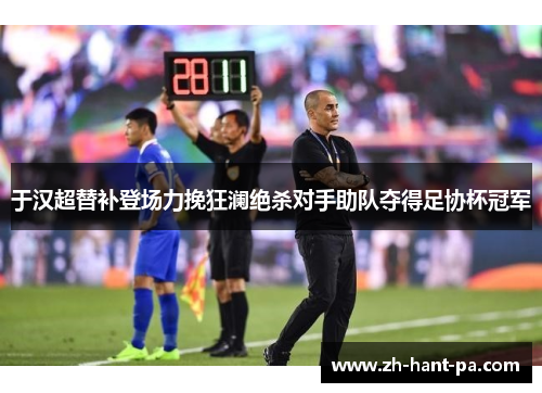 于汉超替补登场力挽狂澜绝杀对手助队夺得足协杯冠军