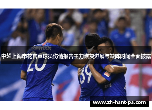 中超上海申花官宣球员伤情报告主力恢复进展与缺阵时间全面披露