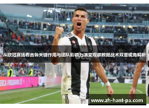 从欧冠赛场看吉鲁关键作用与团队影响力演变观察数据战术双重视角解析