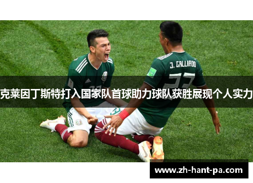 克莱因丁斯特打入国家队首球助力球队获胜展现个人实力