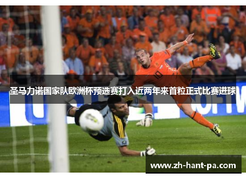 圣马力诺国家队欧洲杯预选赛打入近两年来首粒正式比赛进球
