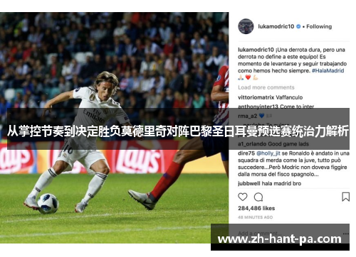 从掌控节奏到决定胜负莫德里奇对阵巴黎圣日耳曼预选赛统治力解析 从掌控节奏到决定胜负莫德里奇对阵巴黎圣日耳曼预选赛统治力解析