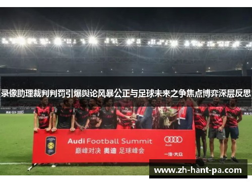 录像助理裁判判罚引爆舆论风暴公正与足球未来之争焦点博弈深层反思