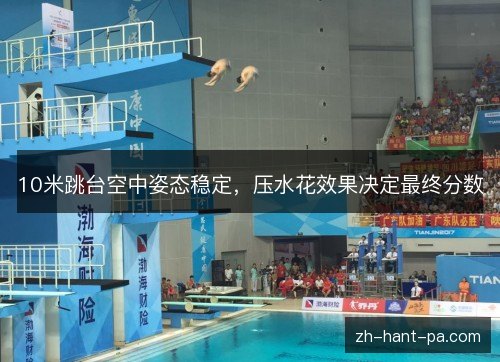 10米跳台空中姿态稳定，压水花效果决定最终分数