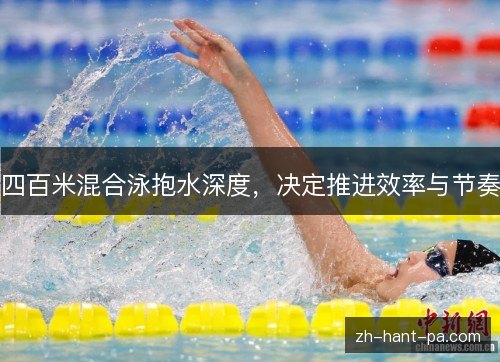 四百米混合泳抱水深度,决定推进效率与节奏 四百米混合泳抱水深度,决定推进效率与节奏